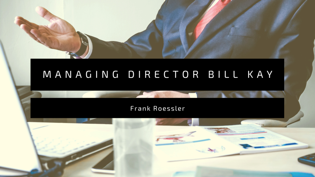 Managing Director Bill Kay - Frank Roessler